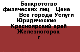 Банкротство физических лиц › Цена ­ 1 000 - Все города Услуги » Юридические   . Красноярский край,Железногорск г.